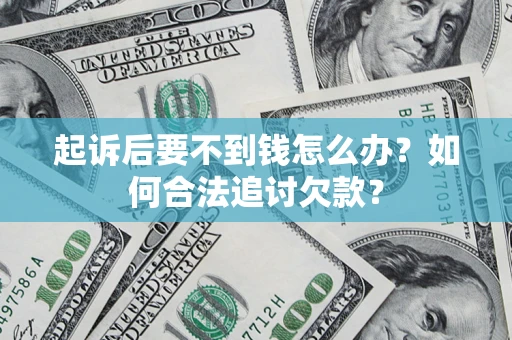 北京起诉后要不到钱怎么办？如何合法追讨欠款？