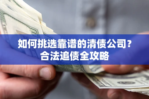 北京如何挑选靠谱的清债公司?合法追债全攻略 北京如何挑选靠谱的清债公司?合法追债全攻略