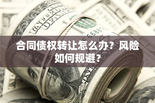 北京合同债权转让怎么办？风险如何规避？