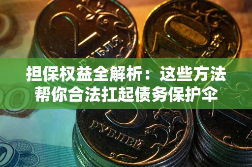北京担保权益全解析：这些方法帮你合法扛起债务保护伞
