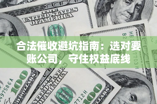 北京合法催收避坑指南：选对要账公司，守住权益底线