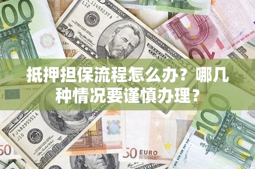 北京抵押担保流程怎么办？哪几种情况要谨慎办理？