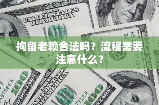 北京拘留老赖合法吗？流程需要注意什么？