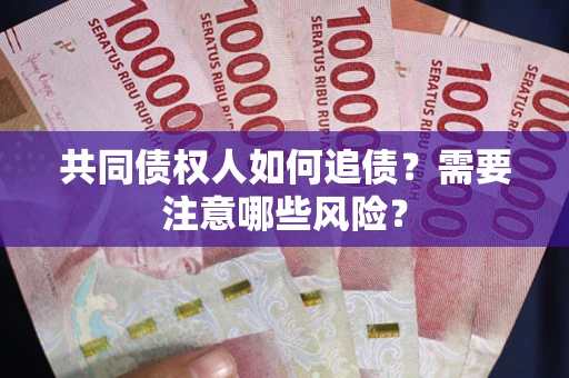 北京共同债权人如何追债？需要注意哪些风险？