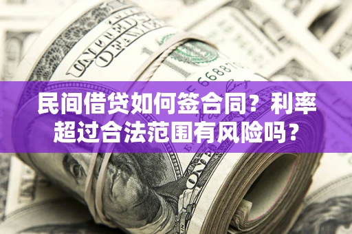 北京民间借贷如何签合同？利率超过合法范围有风险吗？