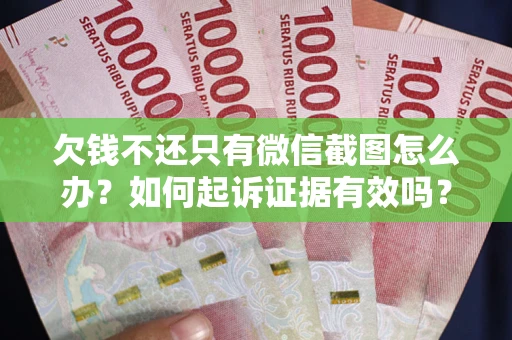 北京欠钱不还只有微信截图怎么办？如何起诉证据有效吗？