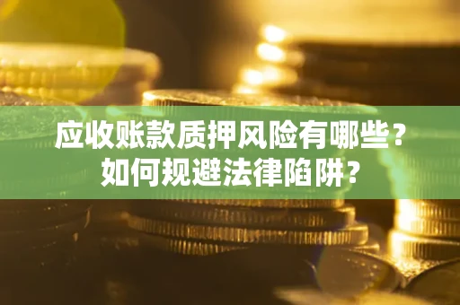 北京应收账款质押风险有哪些？如何规避法律陷阱？