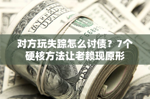 北京对方玩失踪怎么讨债？7个硬核方法让老赖现原形