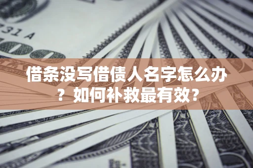 北京借条没写借债人名字怎么办？如何补救最有效？