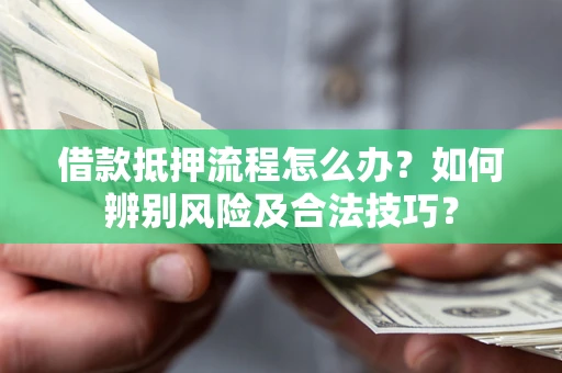 北京借款抵押流程怎么办？如何辨别风险及合法技巧？