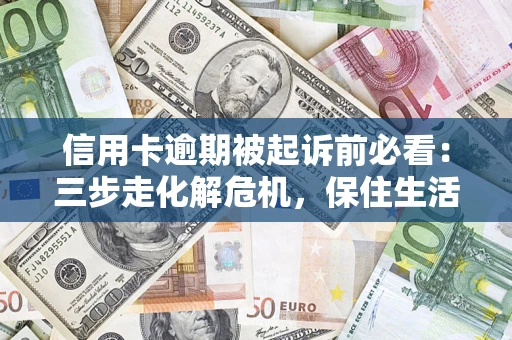 北京信用卡逾期被起诉前必看：三步走化解危机，保住生活尊严