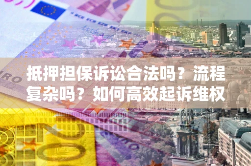 北京抵押担保诉讼合法吗？流程复杂吗？如何高效起诉维权？