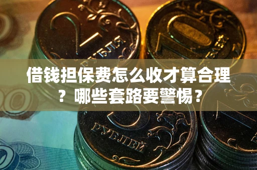 北京借钱担保费怎么收才算合理？哪些套路要警惕？