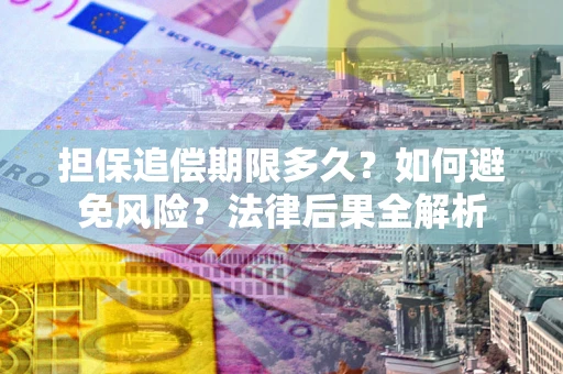 北京担保追偿期限多久？如何避免风险？法律后果全解析