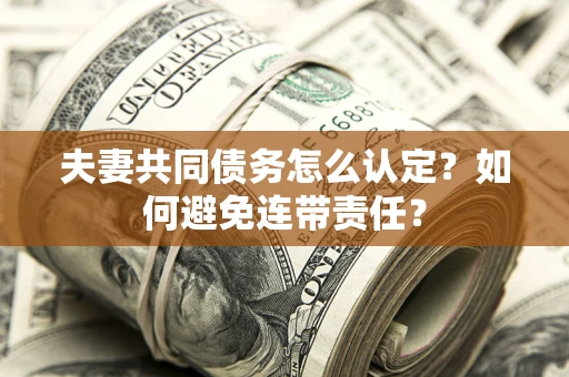 北京夫妻共同债务怎么认定？如何避免连带责任？