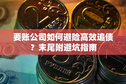 北京要账公司如何避险高效追债？末尾附避坑指南