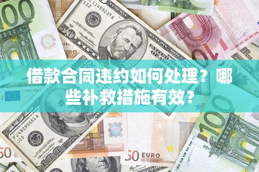 北京借款合同违约如何处理？哪些补救措施有效？