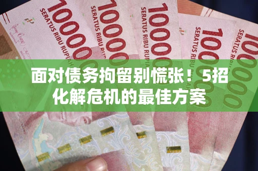 北京面对债务拘留别慌张！5招化解危机的最佳方案