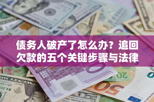 北京债务人破产了怎么办？追回欠款的五个关键步骤与法律策略