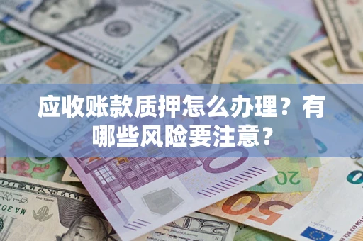 北京应收账款质押怎么办理？有哪些风险要注意？