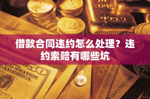 北京借款合同违约怎么处理？违约索赔有哪些坑