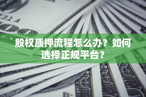 北京股权质押流程怎么办？如何选择正规平台？