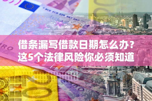 北京借条漏写借款日期怎么办？这5个法律风险你必须知道