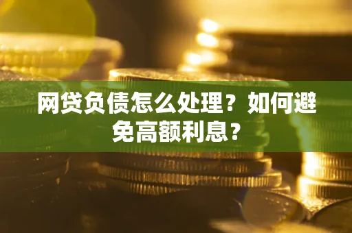 北京网贷负债怎么处理？如何避免高额利息？