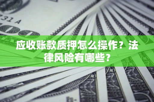 北京应收账款质押怎么操作？法律风险有哪些？