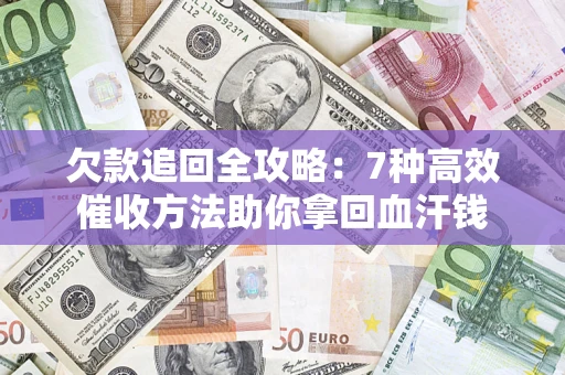 北京欠款追回全攻略：7种高效催收方法助你拿回血汗钱