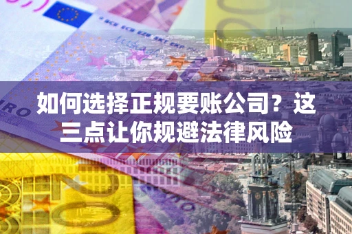 北京如何选择正规要账公司？这三点让你规避法律风险