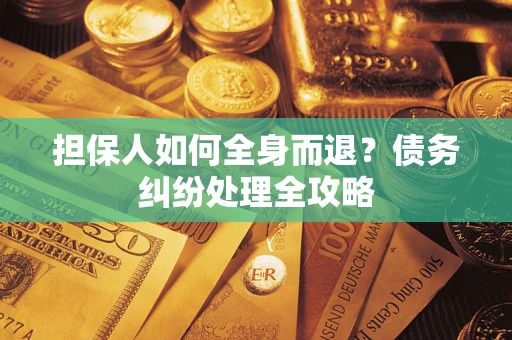北京担保人如何全身而退？债务纠纷处理全攻略