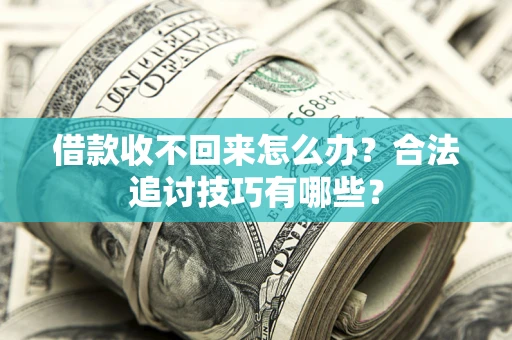 北京借款收不回来怎么办？合法追讨技巧有哪些？