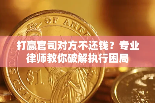 北京打赢官司对方不还钱？专业律师教你破解执行困局