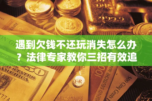 北京遇到欠钱不还玩消失怎么办？法律专家教你三招有效追债！