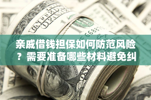 北京亲戚借钱担保如何防范风险？需要准备哪些材料避免纠纷？