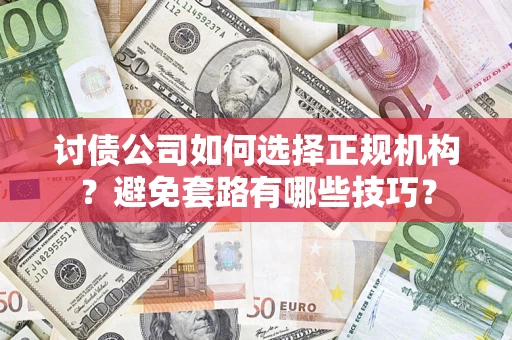 北京讨债公司如何选择正规机构？避免套路有哪些技巧？