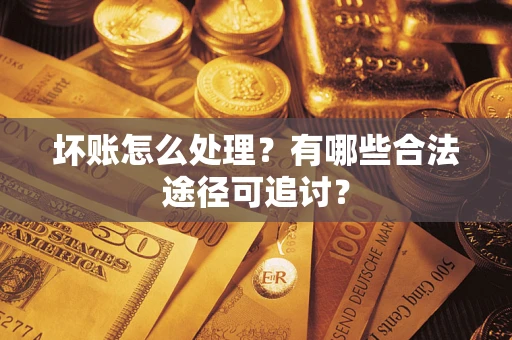 北京坏账怎么处理？有哪些合法途径可追讨？