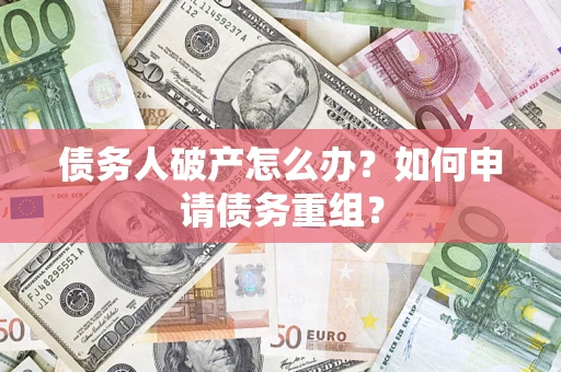北京债务人破产怎么办？如何申请债务重组？