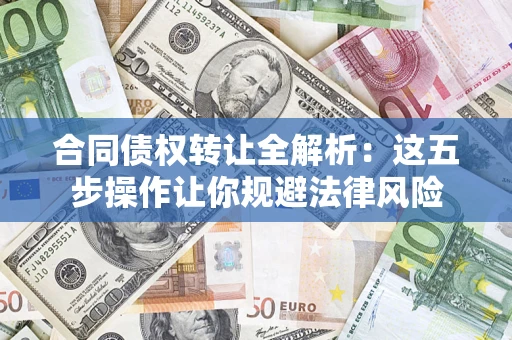 北京合同债权转让全解析：这五步操作让你规避法律风险