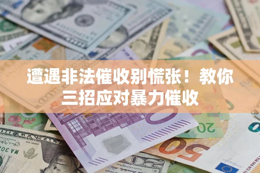 北京遭遇非法催收别慌张！教你三招应对暴力催收