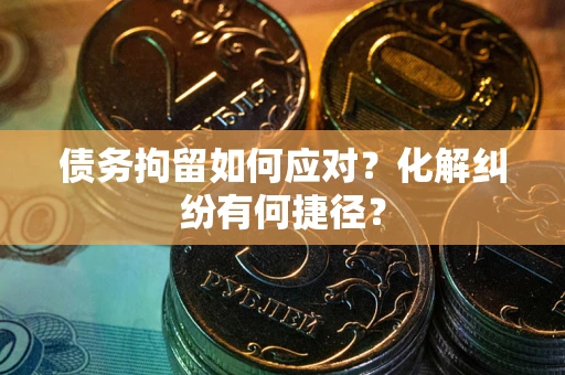 北京债务拘留如何应对？化解纠纷有何捷径？