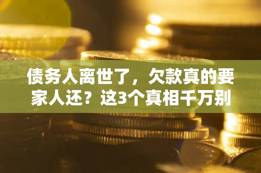 北京债务人离世了，欠款真的要家人还？这3个真相千万别弄错