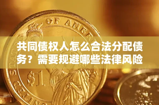 北京共同债权人怎么合法分配债务？需要规避哪些法律风险？