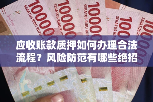 北京应收账款质押如何办理合法流程？风险防范有哪些绝招？