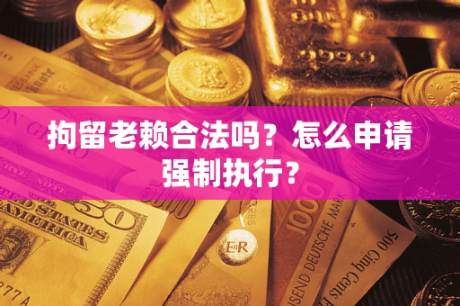 北京拘留老赖合法吗？怎么申请强制执行？