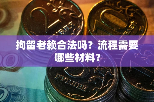 北京拘留老赖合法吗？流程需要哪些材料？