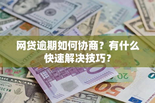北京网贷逾期如何协商？有什么快速解决技巧？