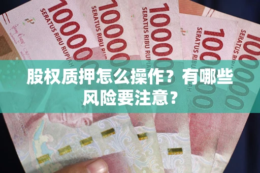 北京股权质押怎么操作？有哪些风险要注意？