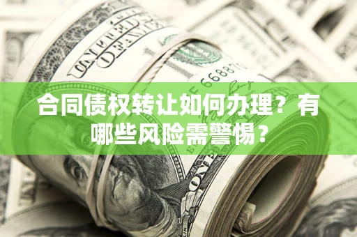 北京合同债权转让如何办理？有哪些风险需警惕？
